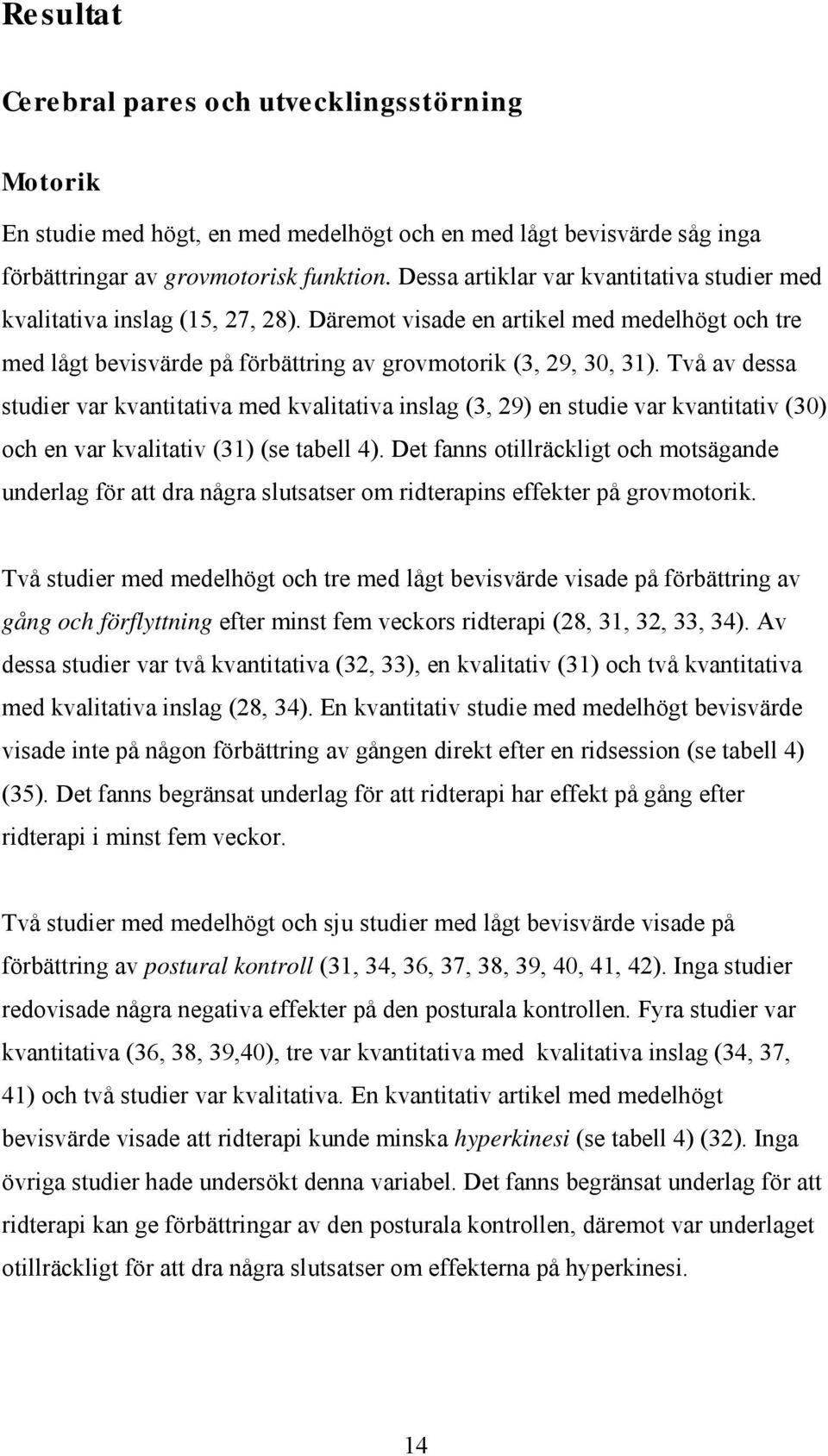 Två av dessa studier var kvantitativa med kvalitativa inslag (3, 29) en studie var kvantitativ (3) och en var kvalitativ (31) (se tabell 4).