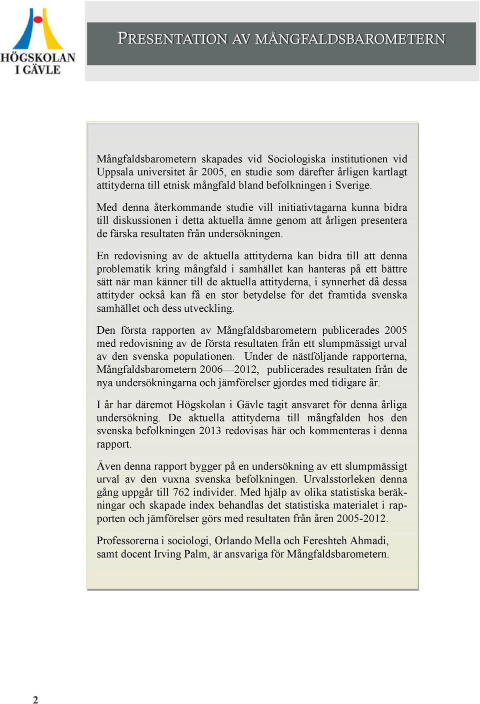 Med denna återkommande studie vill initiativtagarna kunna bidra till diskussionen i detta aktuella ämne genom att årligen presentera de färska resultaten från undersökningen.