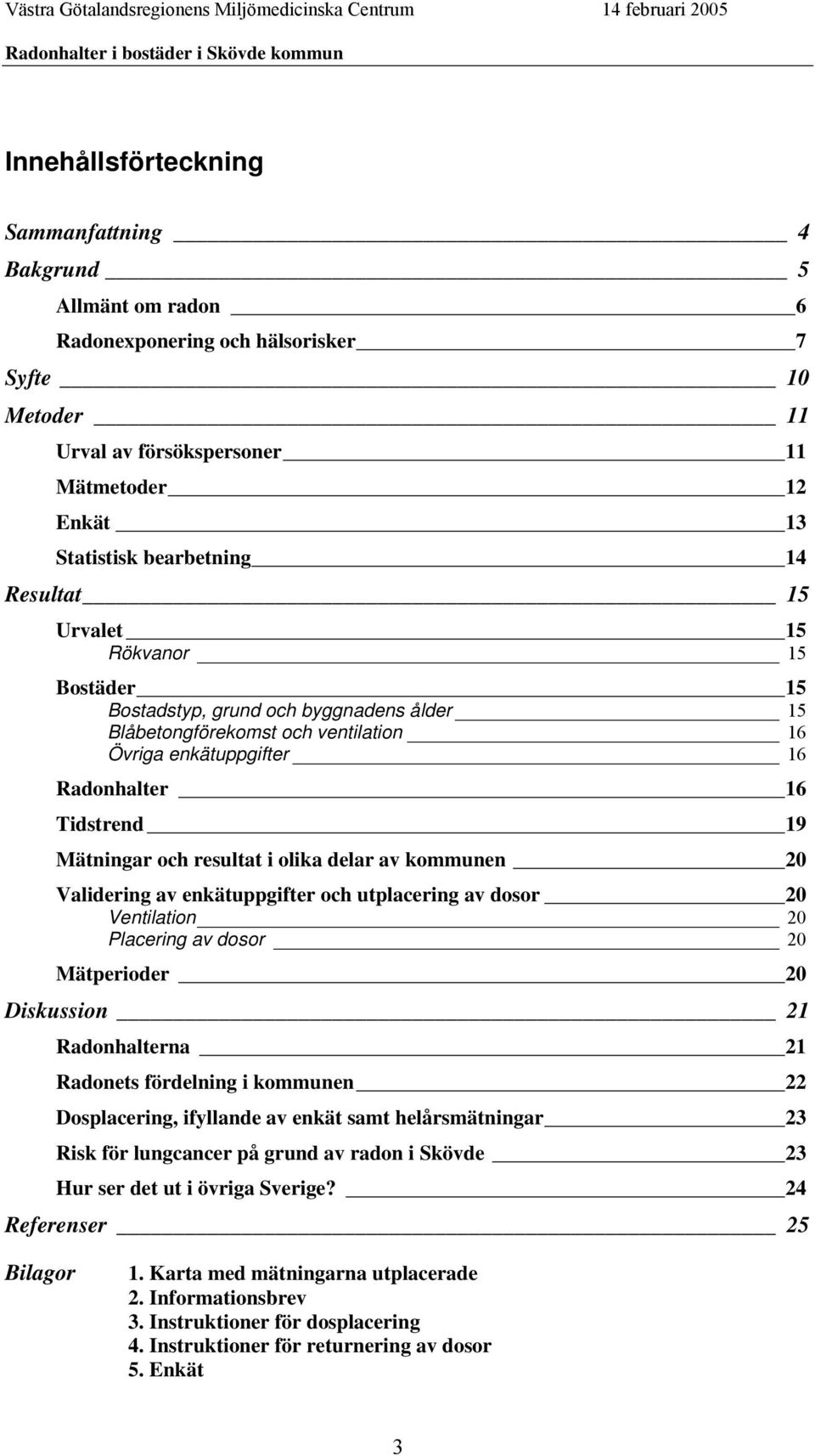 resultat i olika delar av kommunen 20 Validering av enkätuppgifter och utplacering av dosor 20 Ventilation 20 Placering av dosor 20 Mätperioder 20 Diskussion 21 Radonhalterna 21 Radonets fördelning i