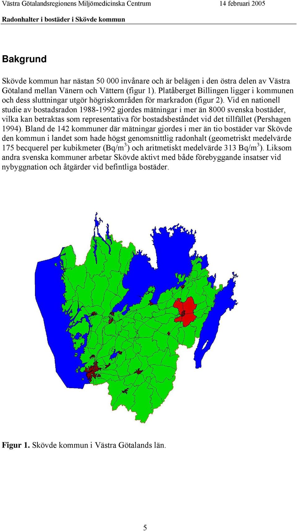 Vid en nationell studie av bostadsradon 1988-1992 gjordes mätningar i mer än 8000 svenska bostäder, vilka kan betraktas som representativa för bostadsbeståndet vid det tillfället (Pershagen 1994).