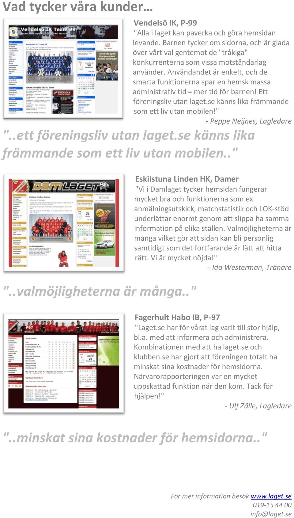 Användandet är enkelt, och de smarta funktionerna spar en hemsk massa administrativ tid = mer tid för barnen! Ett föreningsliv utan laget.se känns lika främmande som ett liv utan mobilen!