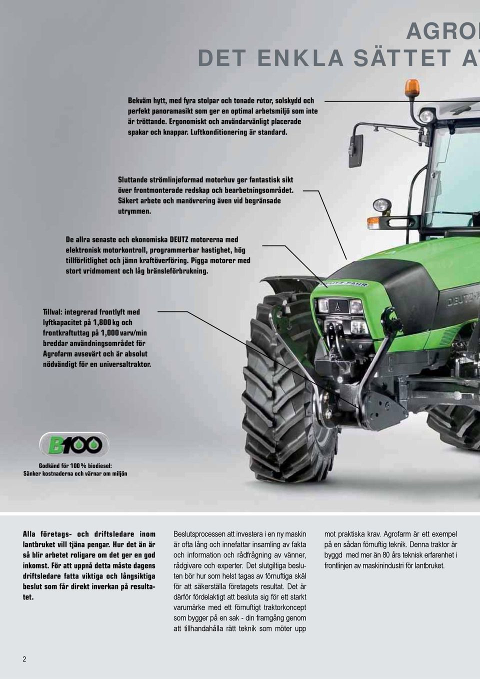 Sluttande strömlinjeformad motorhuv ger fantastisk sikt över frontmonterade redskap och bearbetningsområdet. Säkert arbete och manövrering även vid begränsade utrymmen.