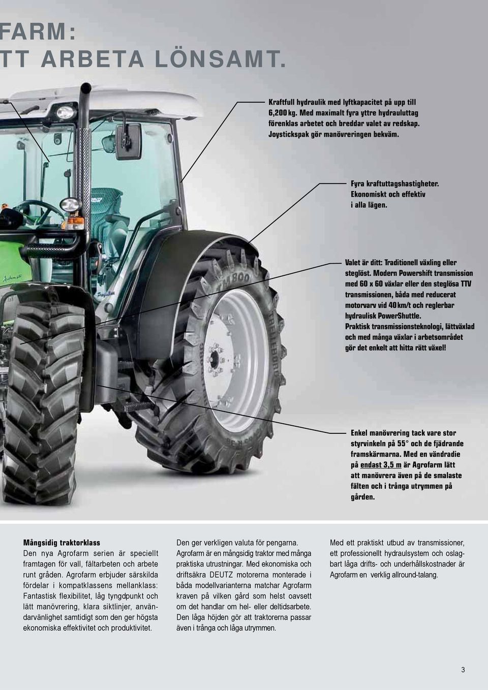 Modern Powershift transmission med 60 x 60 växlar eller den steglösa TTV transmissionen, båda med reducerat motorvarv vid 40 km/t och reglerbar hydraulisk PowerShuttle.