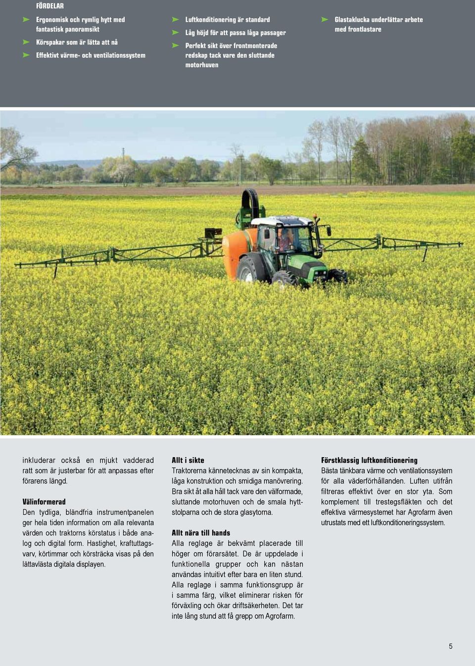 anpassas efter förarens längd. Välinformerad Den tydliga, bländfria instrumentpanelen ger hela tiden information om alla relevanta värden och traktorns körstatus i både analog och digital form.