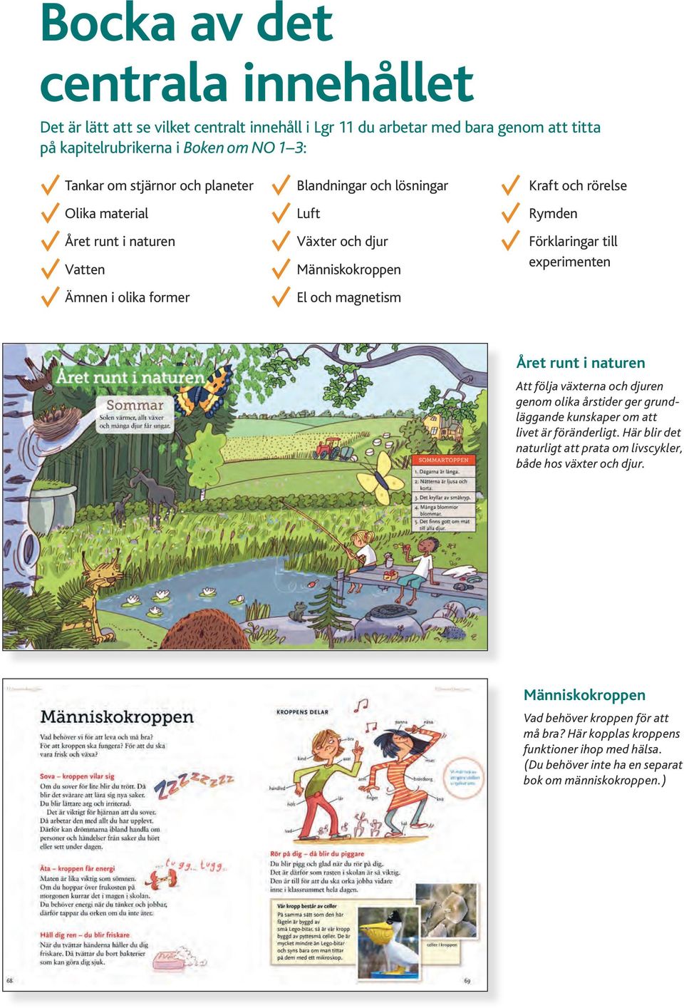 Förklaringar till experimenten Året runt i naturen Att följa växterna och djuren genom olika årstider ger grundläggande kunskaper om att livet är föränderligt.