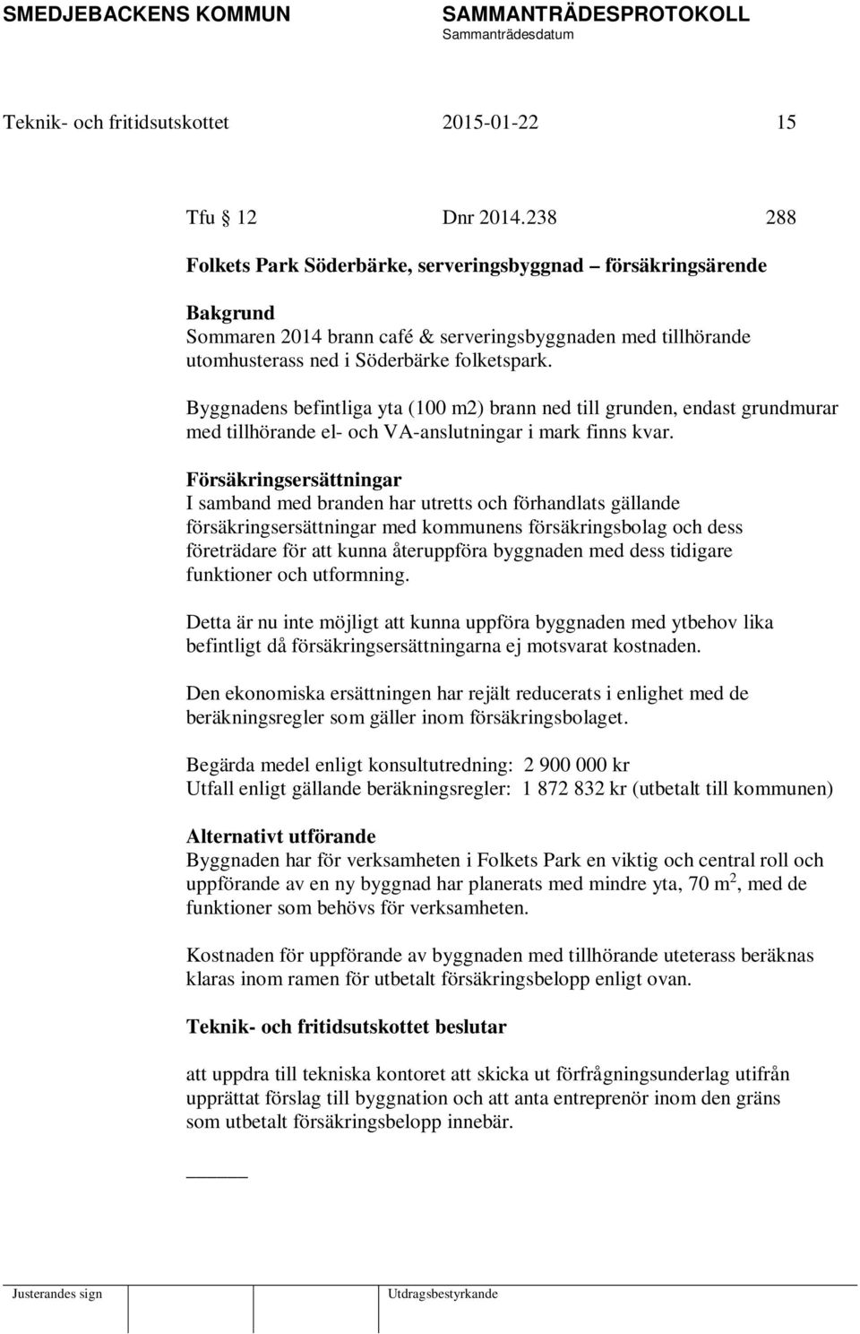 Byggnadens befintliga yta (100 m2) brann ned till grunden, endast grundmurar med tillhörande el- och VA-anslutningar i mark finns kvar.