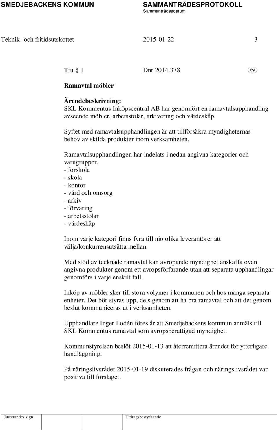 Syftet med ramavtalsupphandlingen är att tillförsäkra myndigheternas behov av skilda produkter inom verksamheten. Ramavtalsupphandlingen har indelats i nedan angivna kategorier och varugrupper.