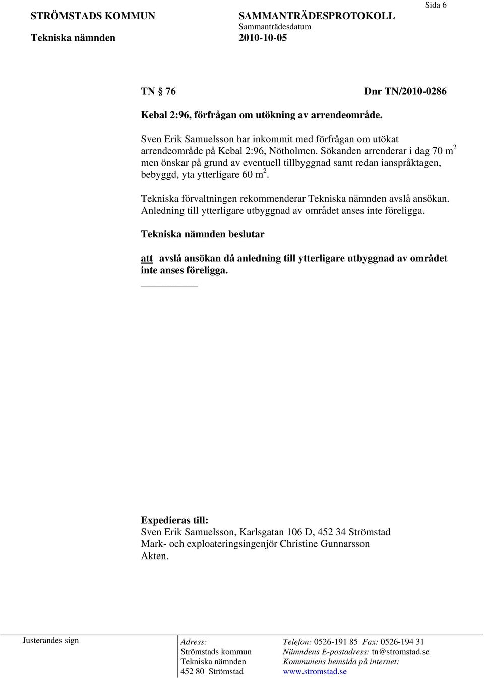 Sökanden arrenderar i dag 70 m 2 men önskar på grund av eventuell tillbyggnad samt redan ianspråktagen, bebyggd, yta ytterligare 60 m 2.