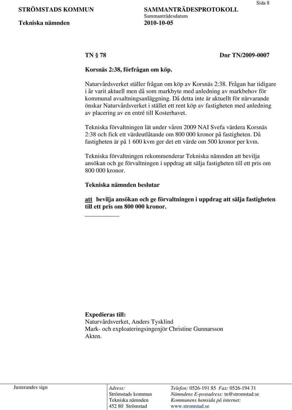 Då detta inte är aktuellt för närvarande önskar Naturvårdsverket i stället ett rent köp av fastigheten med anledning av placering av en entré till Kosterhavet.