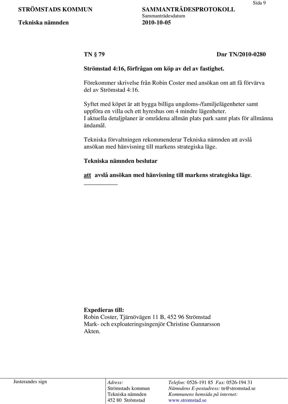 Syftet med köpet är att bygga billiga ungdoms-/familjelägenheter samt uppföra en villa och ett hyreshus om 4 mindre lägenheter.
