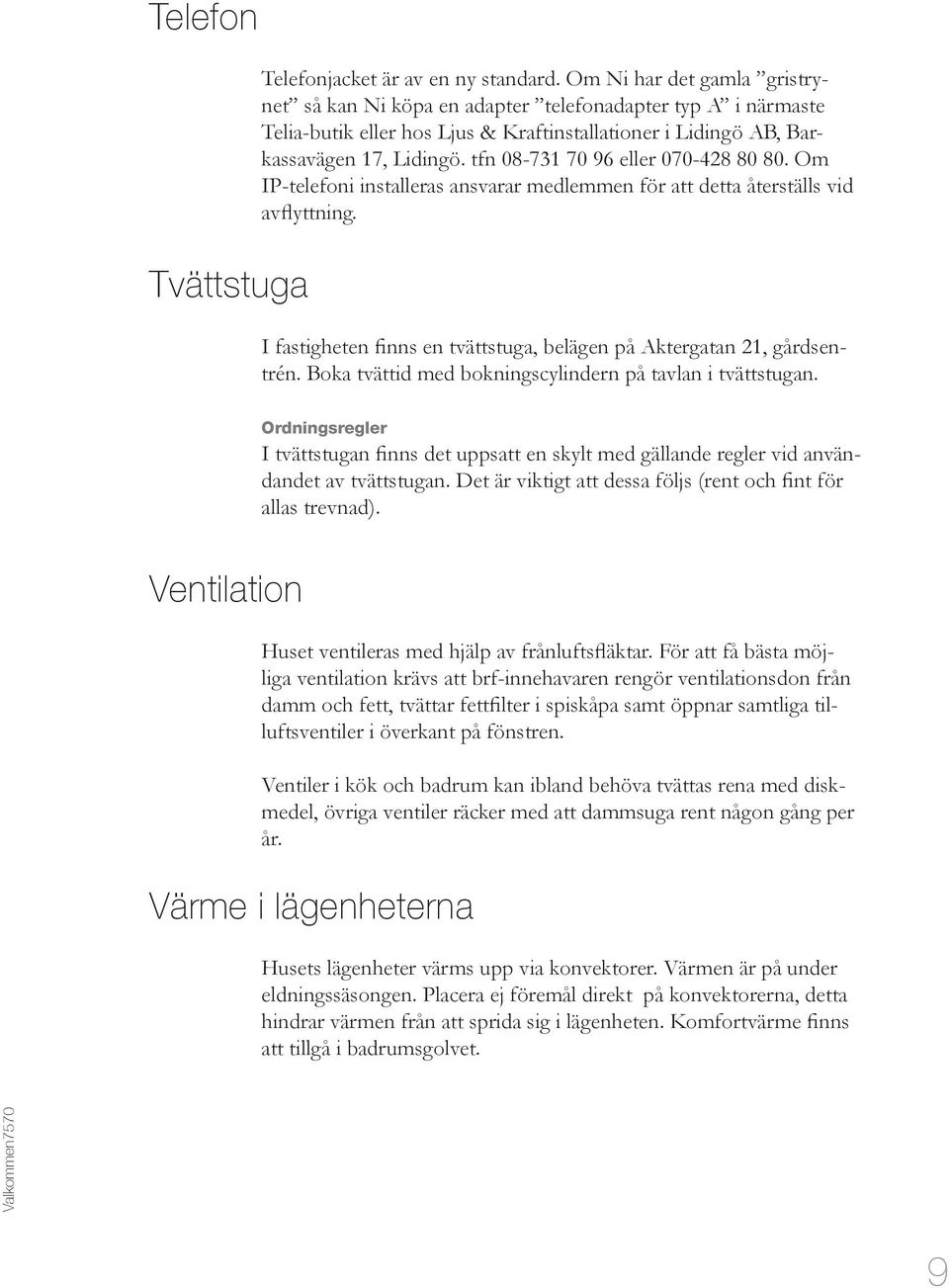 tfn 08-731 70 96 eller 070-428 80 80. Om IP-telefoni installeras ansvarar medlemmen för att detta återställs vid avflyttning. I fastigheten finns en tvättstuga, belägen på Aktergatan 21, gårdsentrén.