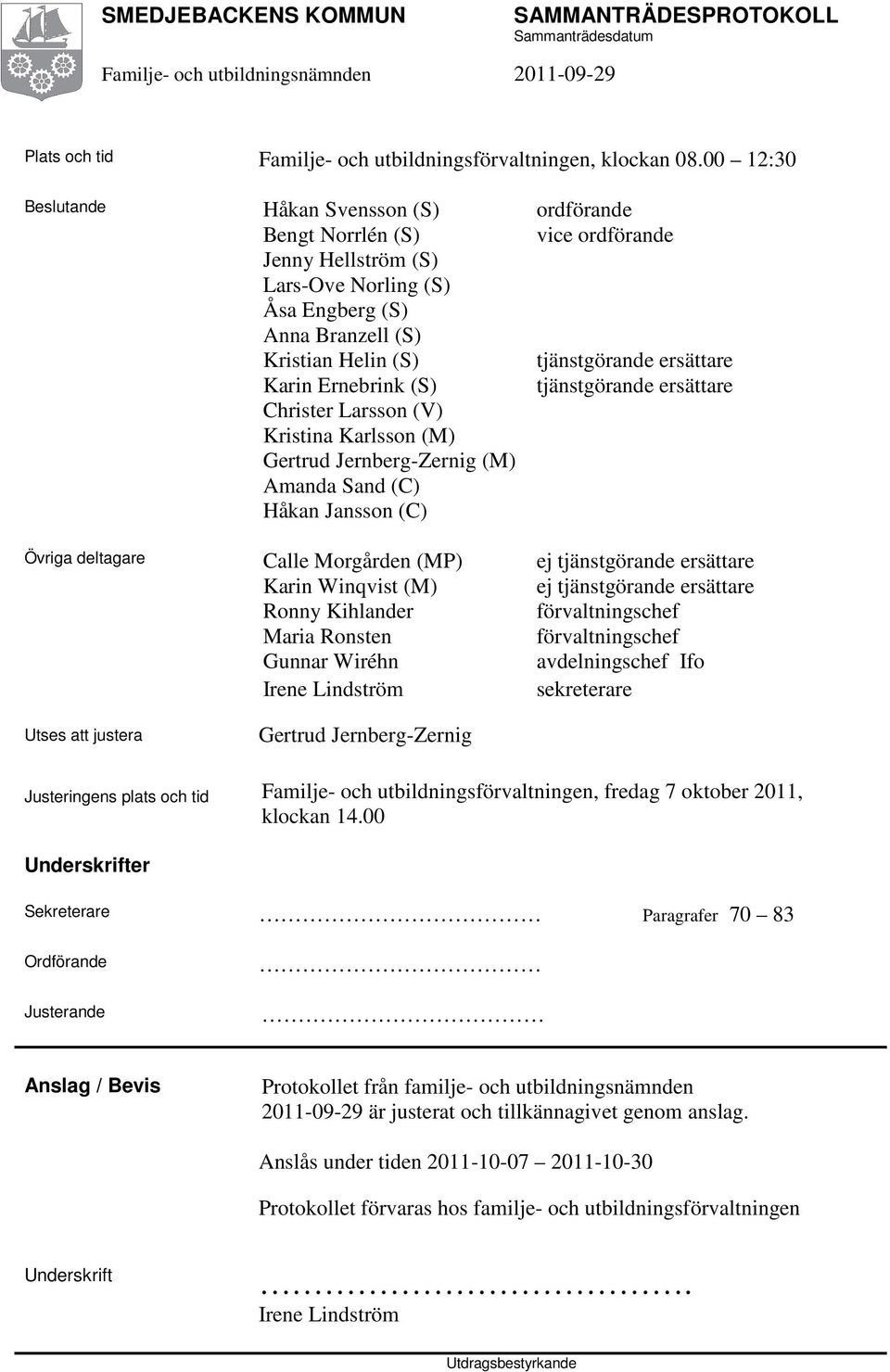 ersättare Karin Ernebrink (S) tjänstgörande ersättare Christer Larsson (V) Kristina Karlsson (M) Gertrud Jernberg-Zernig (M) Amanda Sand (C) Håkan Jansson (C) Övriga deltagare Calle Morgården (MP) ej