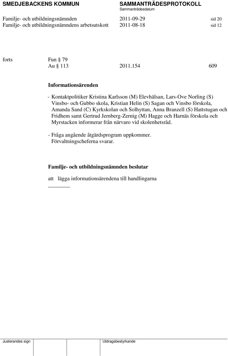Vinsbo förskola, Amanda Sand (C) Kyrkskolan och Solhyttan, Anna Branzell (S) Hattstugan och Fridhem samt Gertrud Jernberg-Zernig (M) Hagge och Harnäs förskola