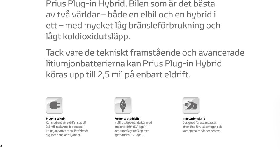 Plug-in teknik Kör med enbart eldrift i upp till 2,5 mil, tack vare de senaste litiumjonbatterierna. Perfekt för dig som pendlar till jobbet.