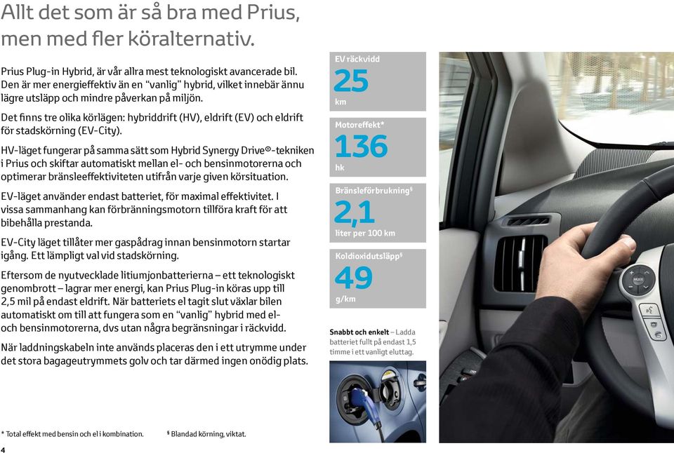 Det finns tre olika körlägen: hybriddrift (HV), eldrift (EV) och eldrift för stadskörning (EV-City).