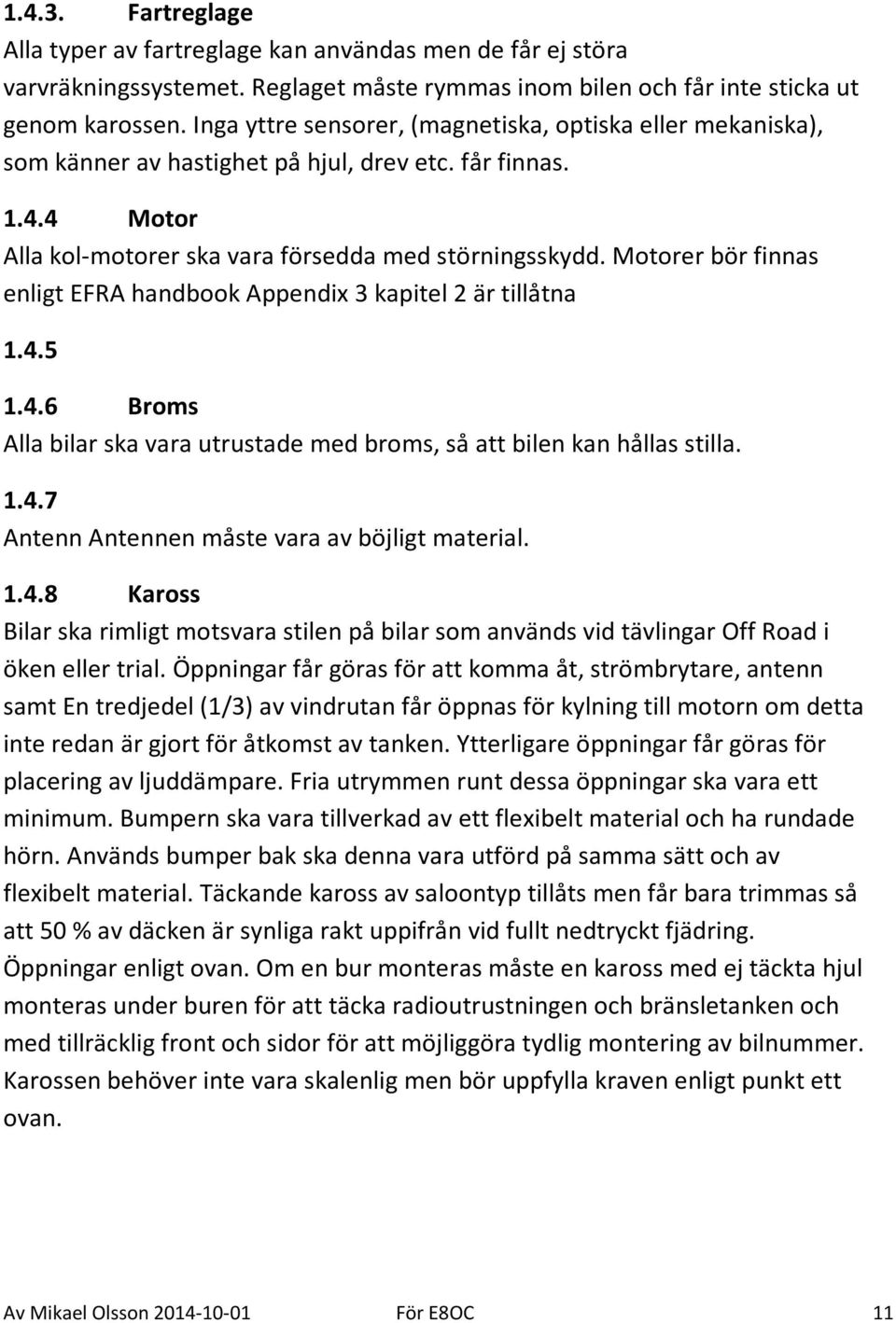 Motorer bör finnas enligt EFRA handbook Appendix 3 kapitel 2 är tillåtna 1.4.5 1.4.6 Broms Alla bilar ska vara utrustade med broms, så att bilen kan hållas stilla. 1.4.7 Antenn Antennen måste vara av böjligt material.