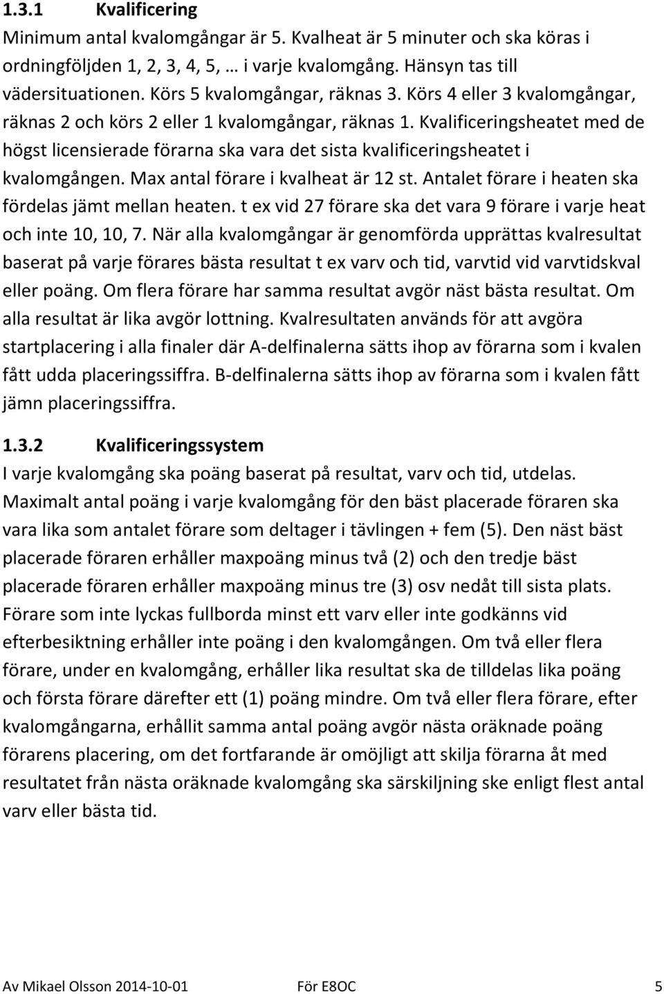 Kvalificeringsheatet med de högst licensierade förarna ska vara det sista kvalificeringsheatet i kvalomgången. Max antal förare i kvalheat är 12 st.