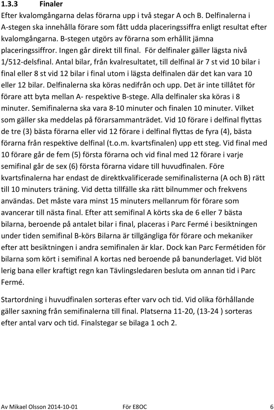Antal bilar, från kvalresultatet, till delfinal är 7 st vid 10 bilar i final eller 8 st vid 12 bilar i final utom i lägsta delfinalen där det kan vara 10 eller 12 bilar.