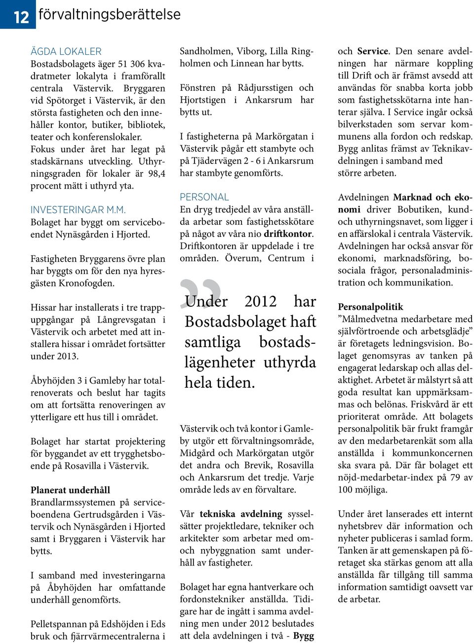 Uthyrningsgraden för lokaler är 98,4 procent mätt i uthyrd yta. INVESTERINGAR M.M. Bolaget har byggt om serviceboendet Nynäsgården i Hjorted.