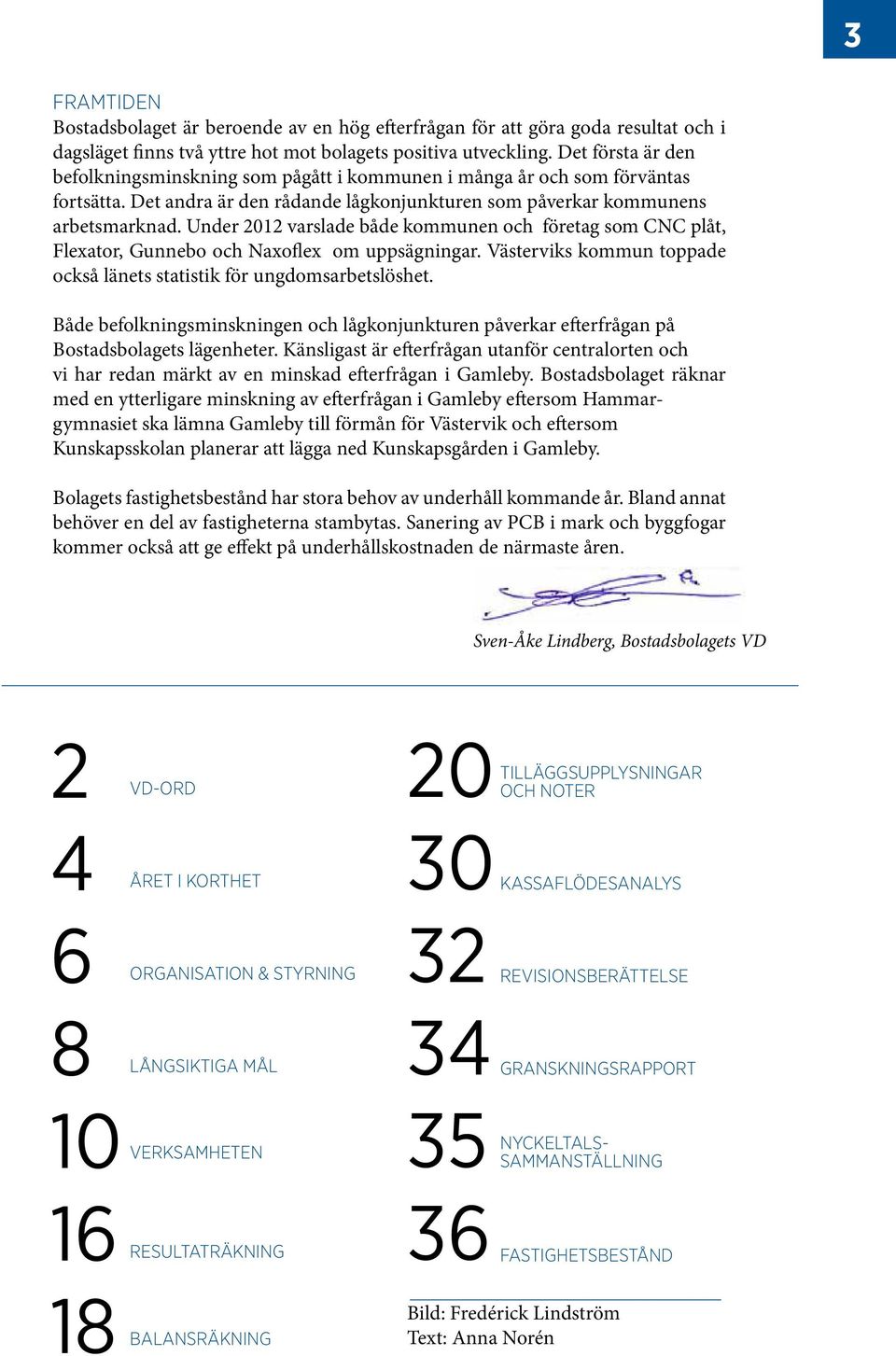 Under 2012 varslade både kommunen och företag som CNC plåt, Flexator, Gunnebo och Naxoflex om uppsägningar. Västerviks kommun toppade också länets statistik för ungdomsarbetslöshet.