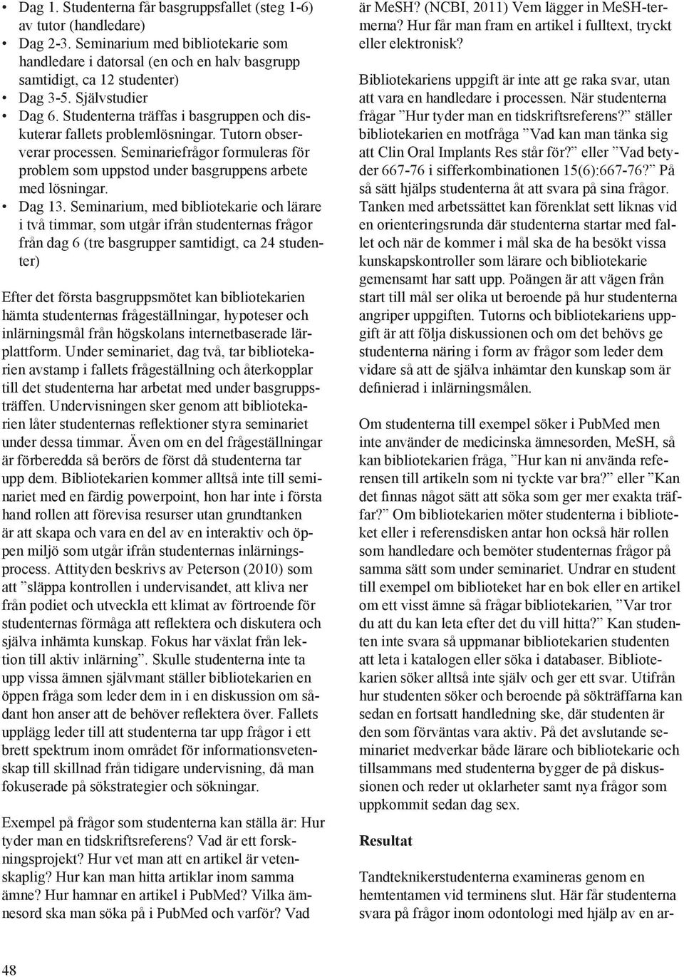 Seminariefrågor formuleras för problem som uppstod under basgruppens arbete med lösningar. Dag 13.