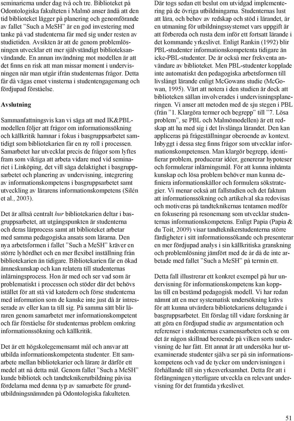 med sig under resten av studietiden. Avsikten är att de genom problemlösningen utvecklar ett mer självständigt biblioteksanvändande.