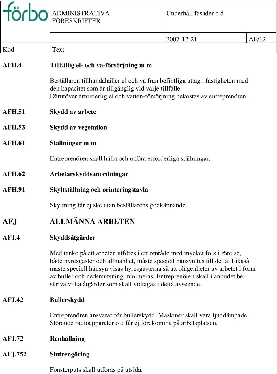 61 Skydd av arbete Skydd av vegetation Ställningar m m Entreprenören skall hålla och utföra erforderliga ställningar. AFH.62 AFH.
