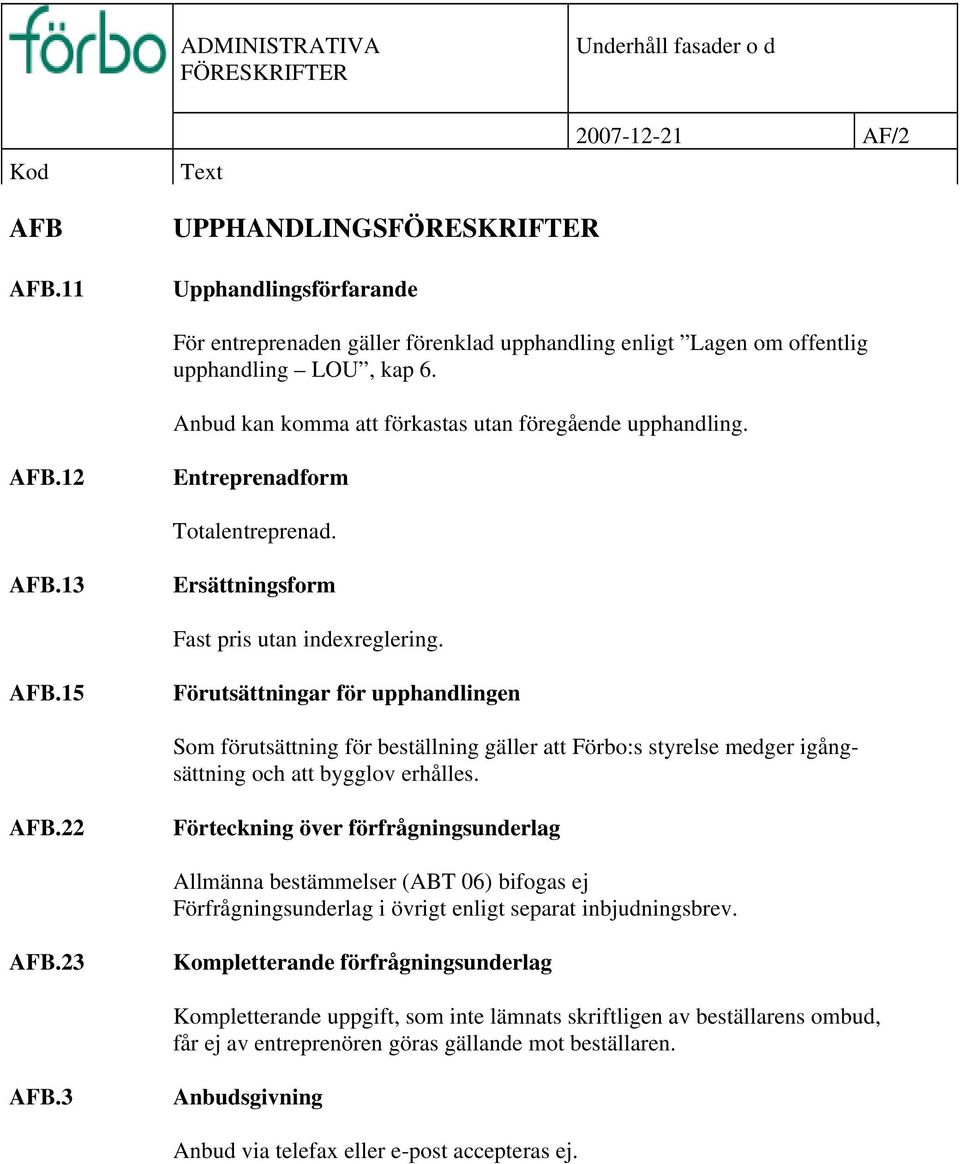 12 Entreprenadform Totalentreprenad. AFB.13 Ersättningsform Fast pris utan indexreglering. AFB.15 Förutsättningar för upphandlingen Som förutsättning för beställning gäller att Förbo:s styrelse medger igångsättning och att bygglov erhålles.