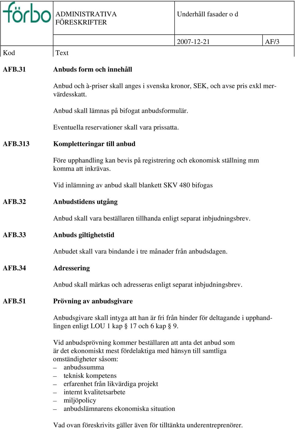 Vid inlämning av anbud skall blankett SKV 480 bifogas AFB.32 Anbudstidens utgång Anbud skall vara beställaren tillhanda enligt separat inbjudningsbrev. AFB.33 Anbuds giltighetstid Anbudet skall vara bindande i tre månader från anbudsdagen.