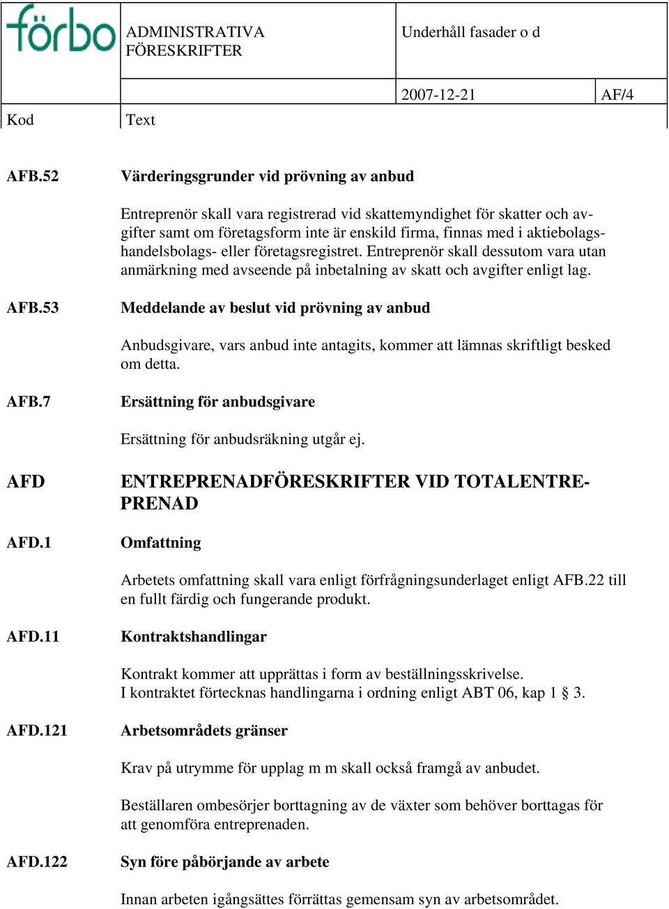 aktiebolagshandelsbolags- eller företagsregistret. Entreprenör skall dessutom vara utan anmärkning med avseende på inbetalning av skatt och avgifter enligt lag. AFB.