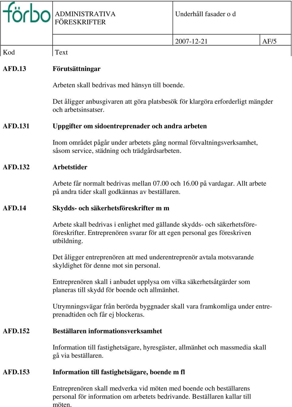 132 Arbetstider Arbete får normalt bedrivas mellan 07.00 och 16.00 på vardagar. Allt arbete på andra tider skall godkännas av beställaren. AFD.
