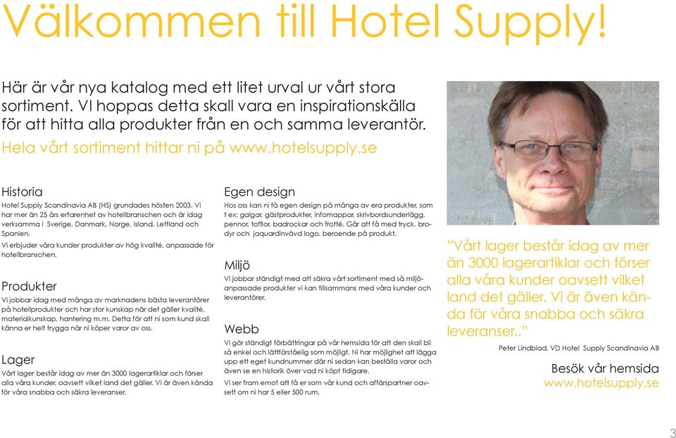 se Historia Hotel Supply Scandinavia AB (HS) grundades hösten 2003. Vi har mer än 25 års erfarenhet av hotellbranschen och är idag verksamma i Sverige, Danmark, Norge, Island, Lettland och Spanien.