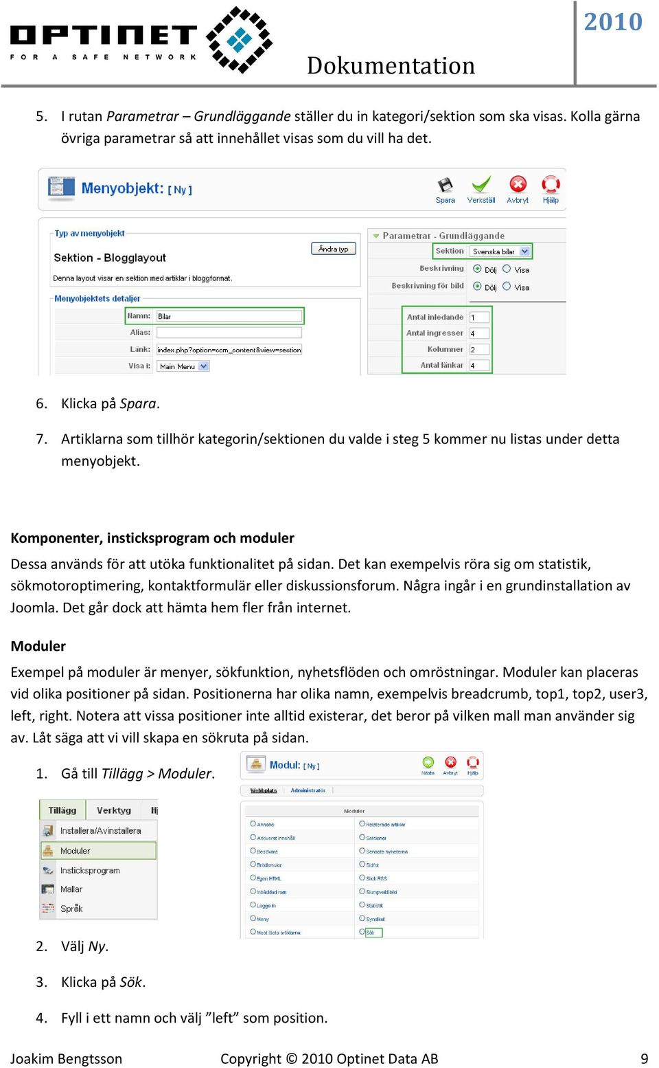 Det kan exempelvis röra sig om statistik, sökmotoroptimering, kontaktformulär eller diskussionsforum. Några ingår i en grundinstallation av Joomla. Det går dock att hämta hem fler från internet.