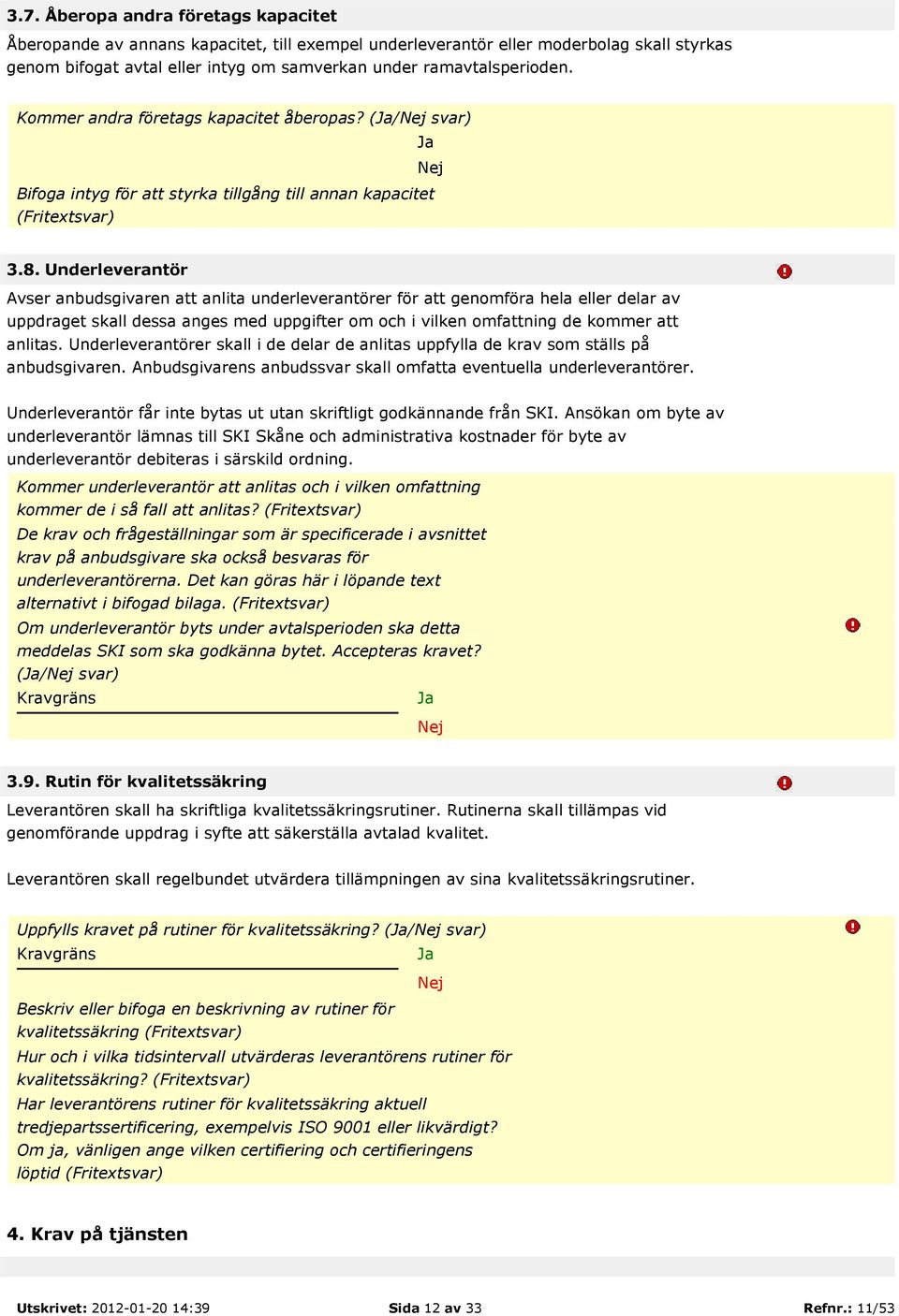Underleverantör Avser anbudsgivaren att anlita underleverantörer för att genomföra hela eller delar av uppdraget skall dessa anges med uppgifter om och i vilken omfattning de kommer att anlitas.