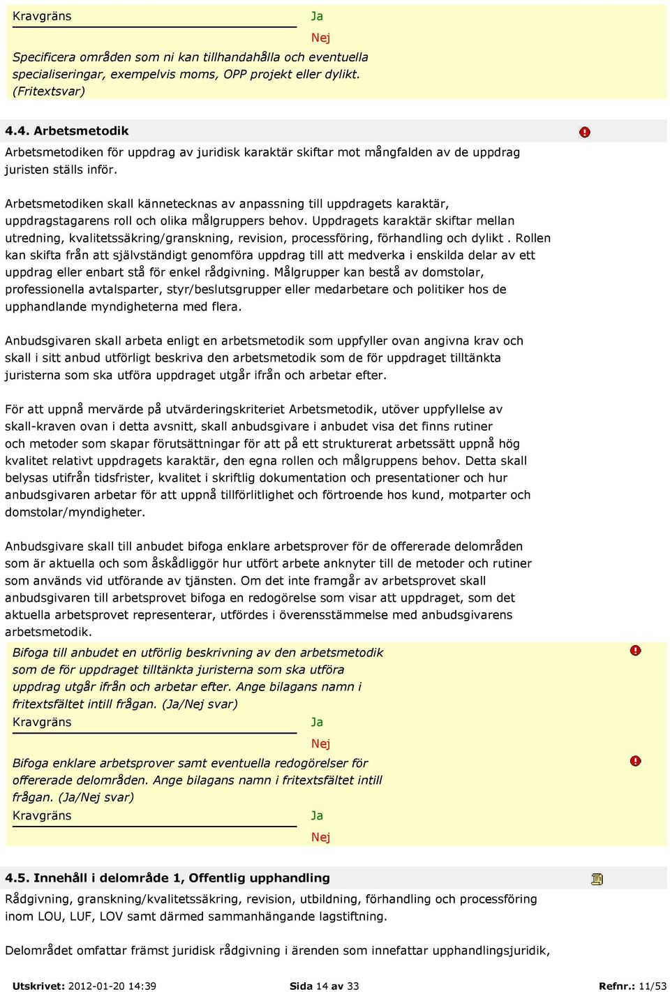 Arbetsmetodiken skall kännetecknas av anpassning till uppdragets karaktär, uppdragstagarens roll och olika målgruppers behov.