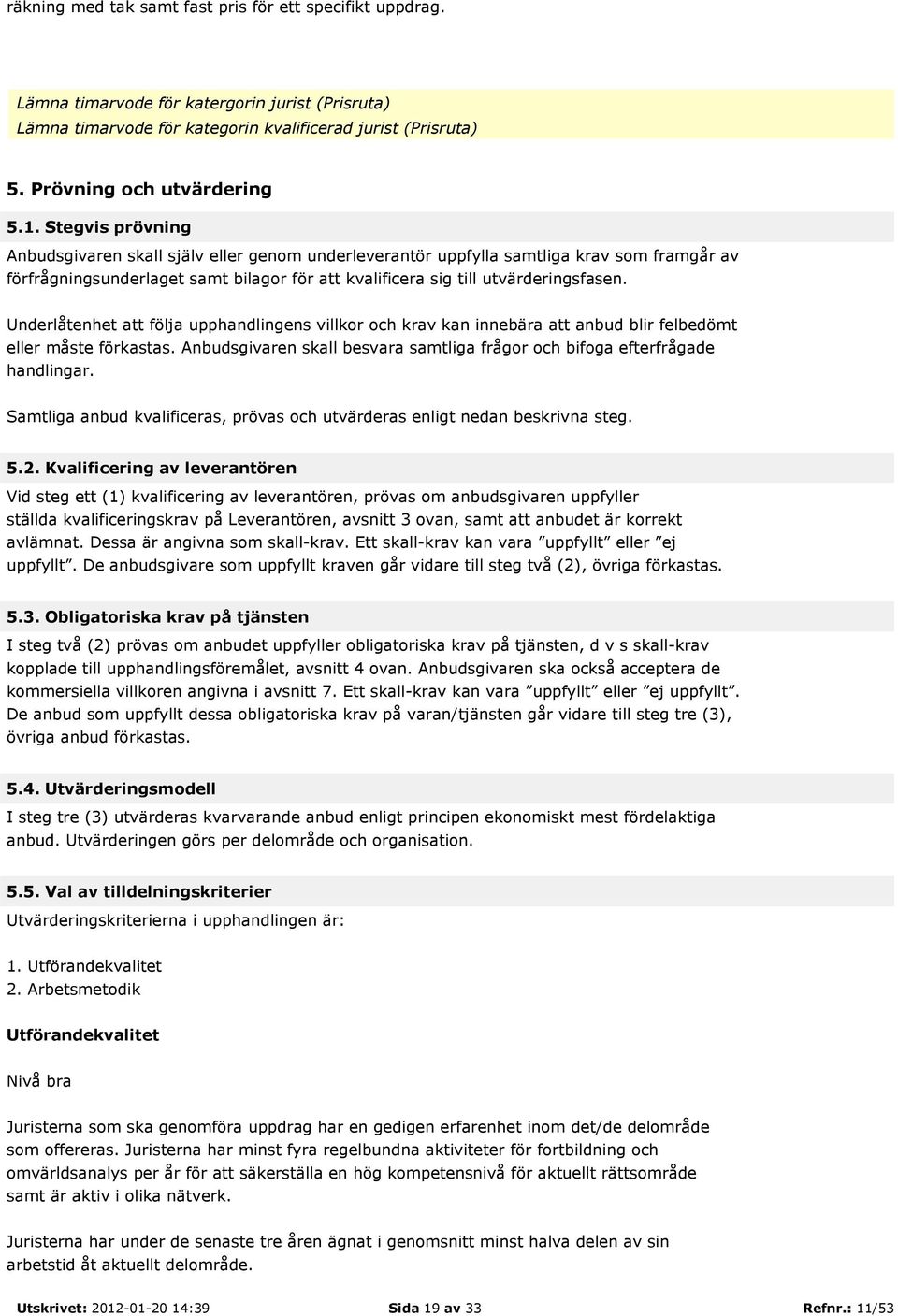 Underlåtenhet att följa upphandlingens villkor och krav kan innebära att anbud blir felbedömt eller måste förkastas. Anbudsgivaren skall besvara samtliga frågor och bifoga efterfrågade handlingar.