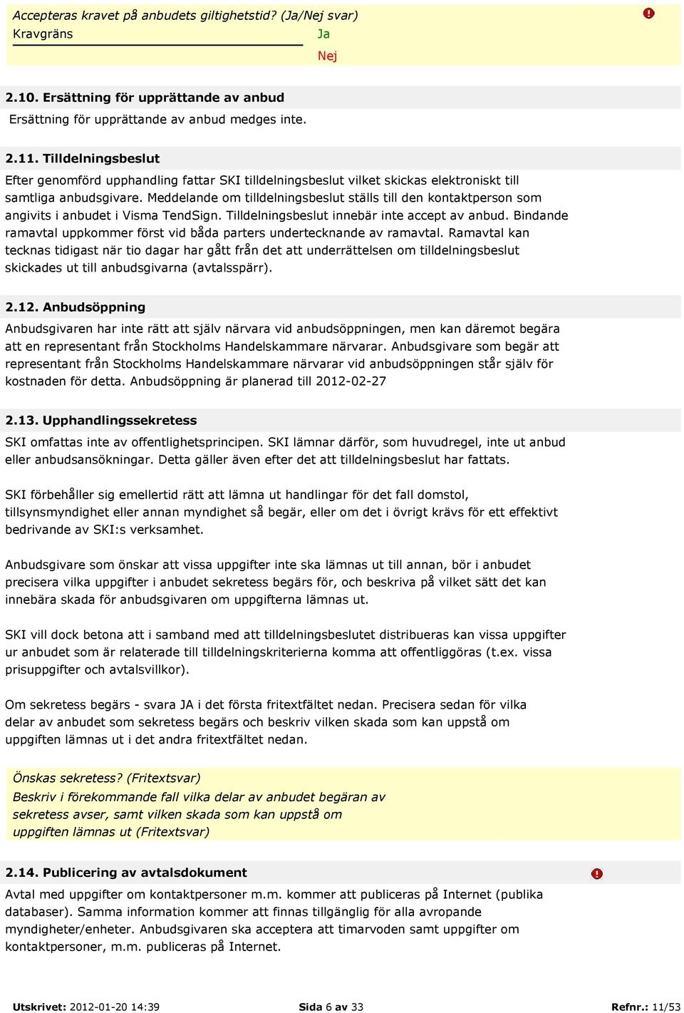Meddelande om tilldelningsbeslut ställs till den kontaktperson som angivits i anbudet i Visma TendSign. Tilldelningsbeslut innebär inte accept av anbud.