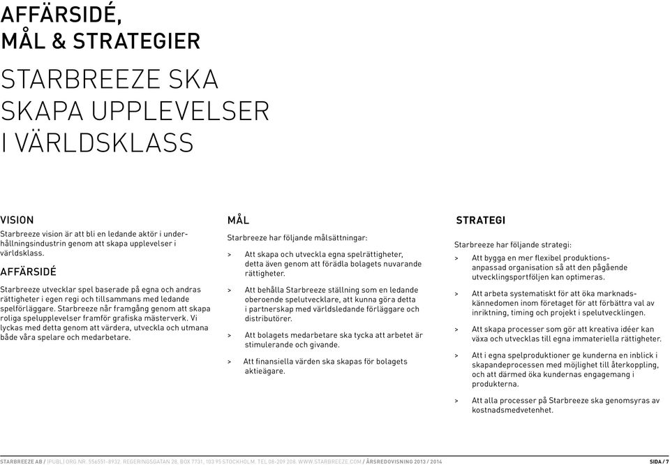 Starbreeze når framgång genom att skapa roliga spelupplevelser framför grafiska mästerverk. Vi lyckas med detta genom att värdera, utveckla och utmana både våra spelare och medarbetare.