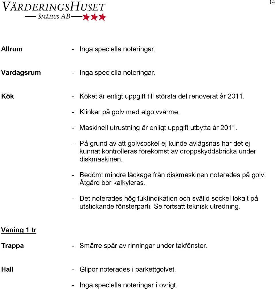 - På grund av att golvsockel ej kunde avlägsnas har det ej kunnat kontrolleras förekomst av droppskyddsbricka under diskmaskinen.