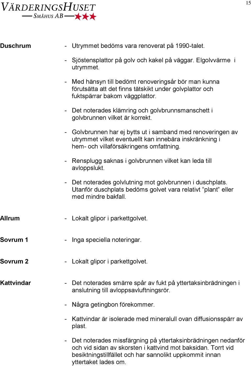 - Det noterades klämring och golvbrunnsmanschett i golvbrunnen vilket är korrekt.