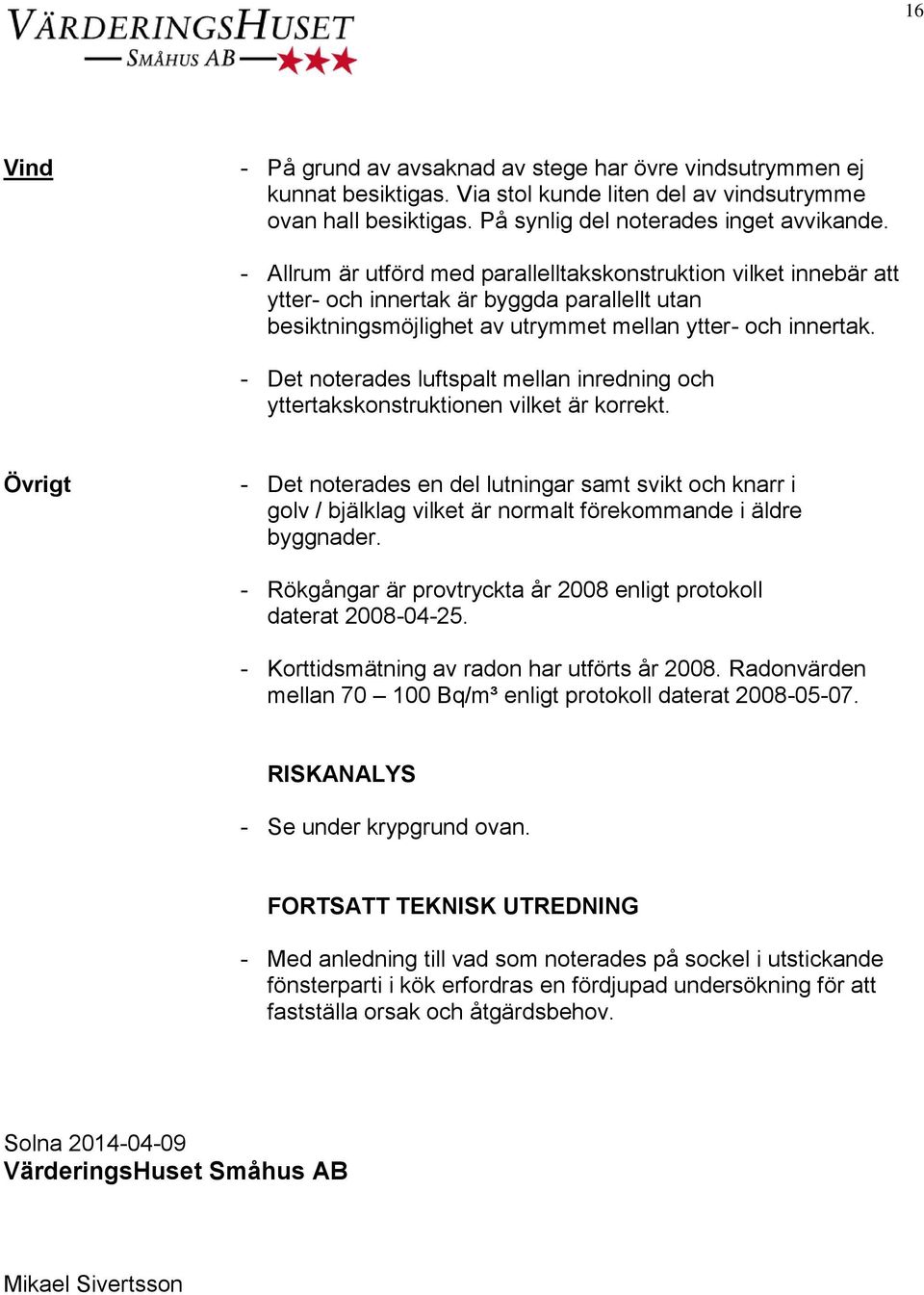 - Det noterades luftspalt mellan inredning och yttertakskonstruktionen vilket är korrekt.
