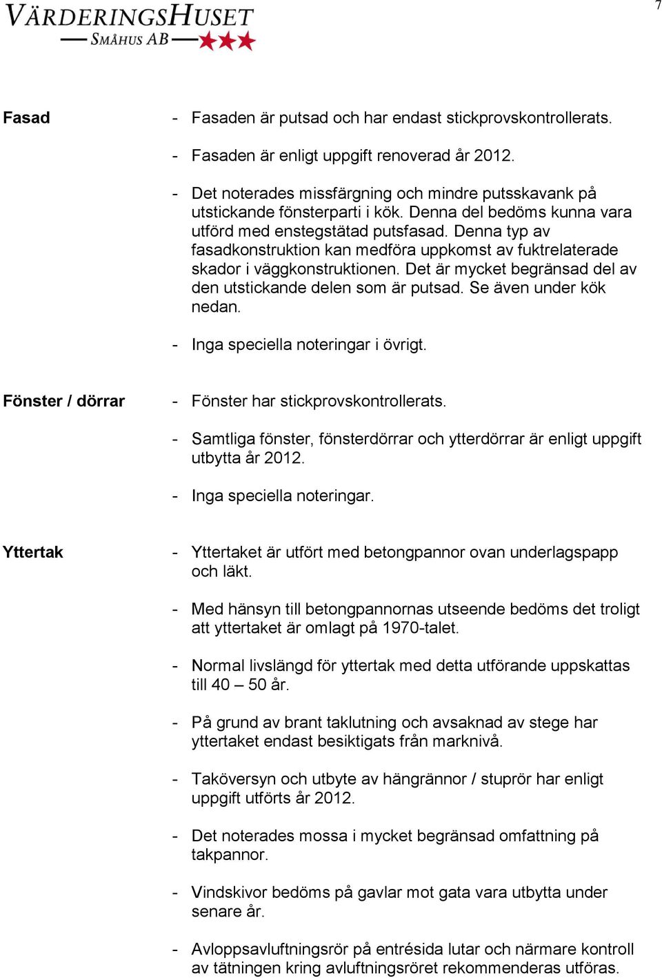 Denna typ av fasadkonstruktion kan medföra uppkomst av fuktrelaterade skador i väggkonstruktionen. Det är mycket begränsad del av den utstickande delen som är putsad. Se även under kök nedan.