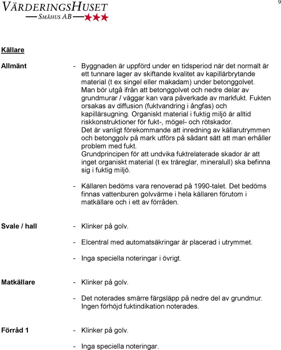 Organiskt material i fuktig miljö är alltid riskkonstruktioner för fukt-, mögel- och rötskador.