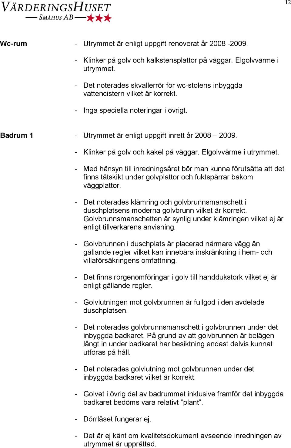 - Klinker på golv och kakel på väggar. Elgolvvärme i utrymmet. - Med hänsyn till inredningsåret bör man kunna förutsätta att det finns tätskikt under golvplattor och fuktspärrar bakom väggplattor.