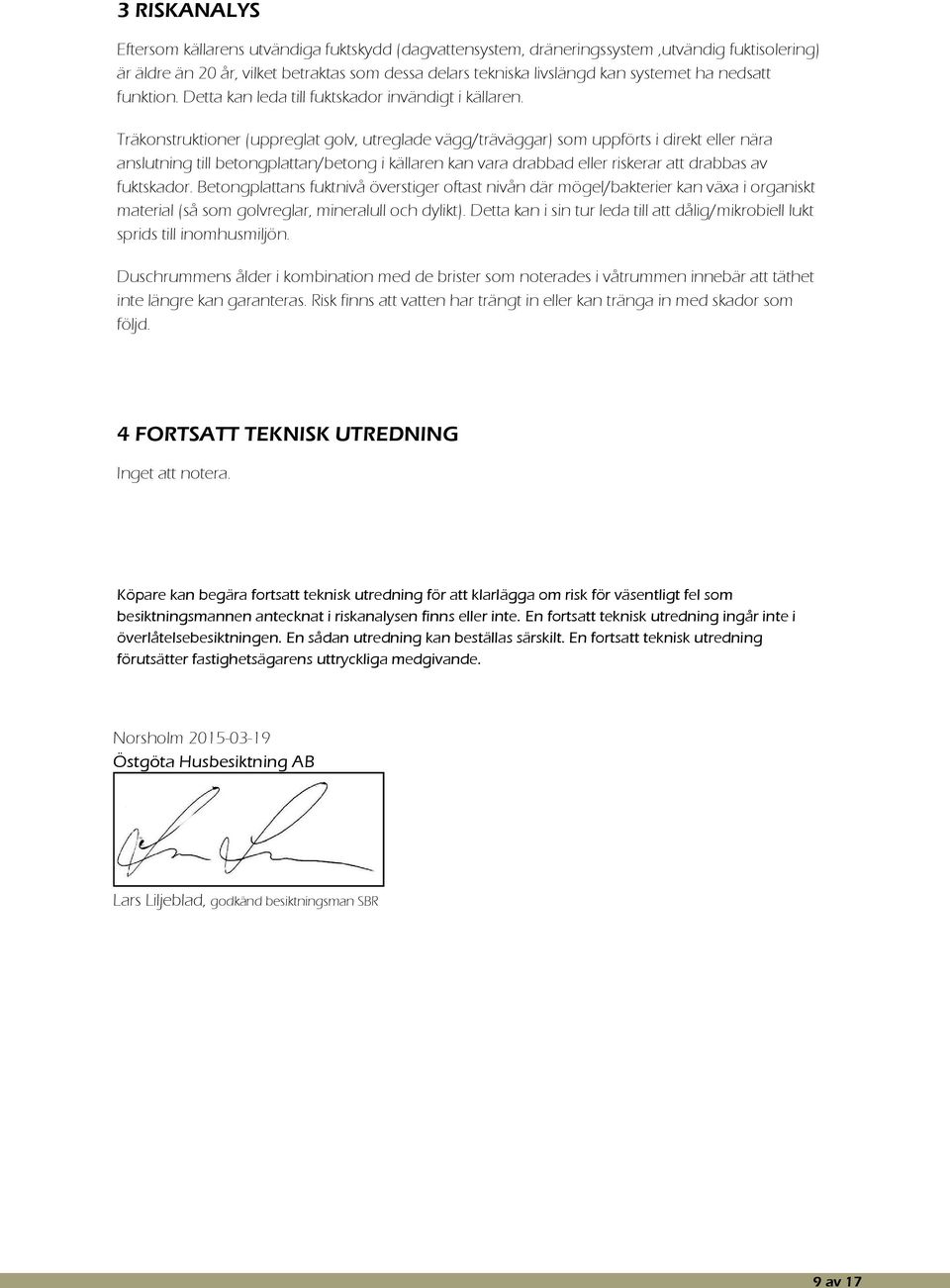 Träkonstruktioner (uppreglat golv, utreglade vägg/träväggar) som uppförts i direkt eller nära anslutning till betongplattan/betong i källaren kan vara drabbad eller riskerar att drabbas av fuktskador.