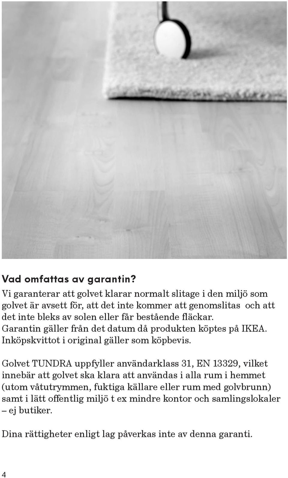 eller får bestående fläckar. Garantin gäller från det datum då produkten köptes på IKEA. Inköpskvittot i original gäller som köpbevis.