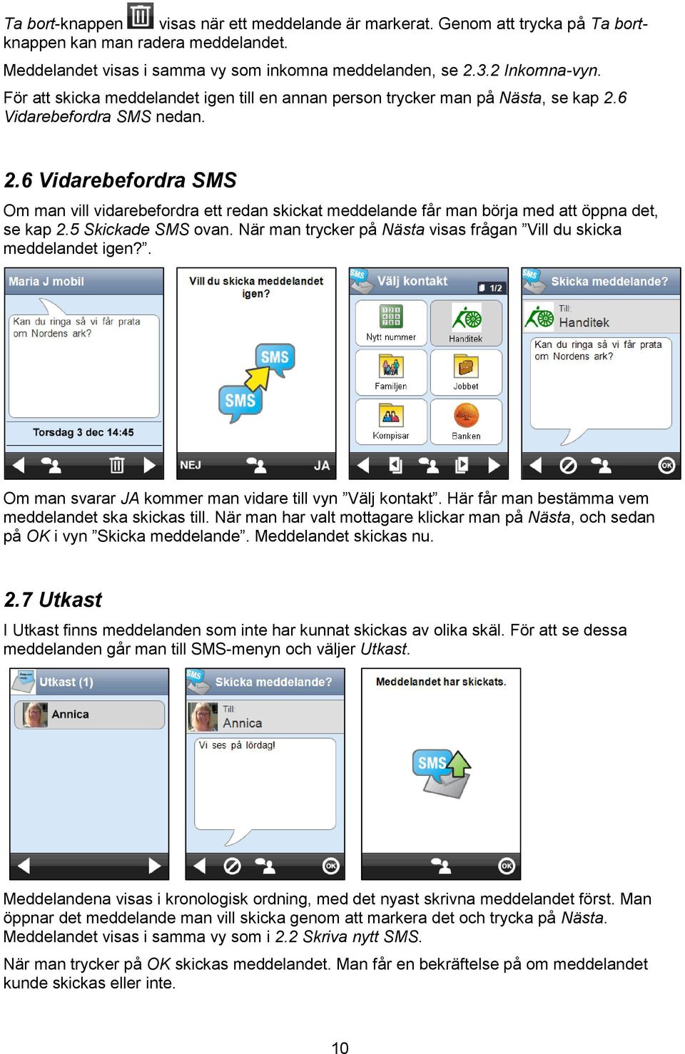 6 Vidarebefordra SMS nedan. 2.6 Vidarebefordra SMS Om man vill vidarebefordra ett redan skickat meddelande får man börja med att öppna det, se kap 2.5 Skickade SMS ovan.