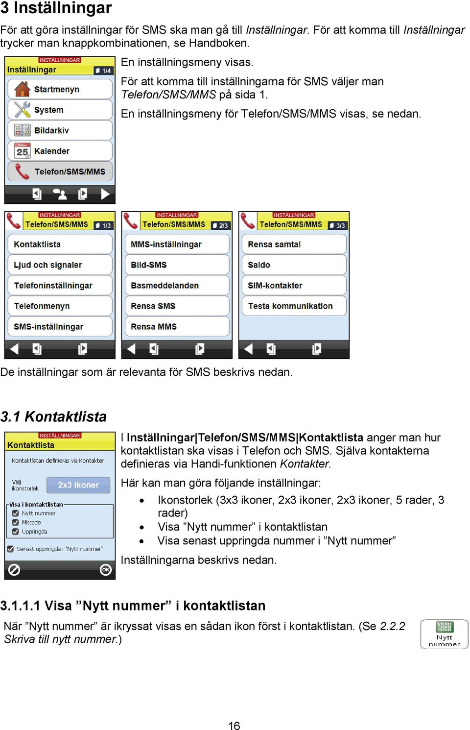 1 Kontaktlista I Inställningar Telefon/SMS/MMS Kontaktlista anger man hur kontaktlistan ska visas i Telefon och SMS. Själva kontakterna definieras via Handi-funktionen Kontakter.