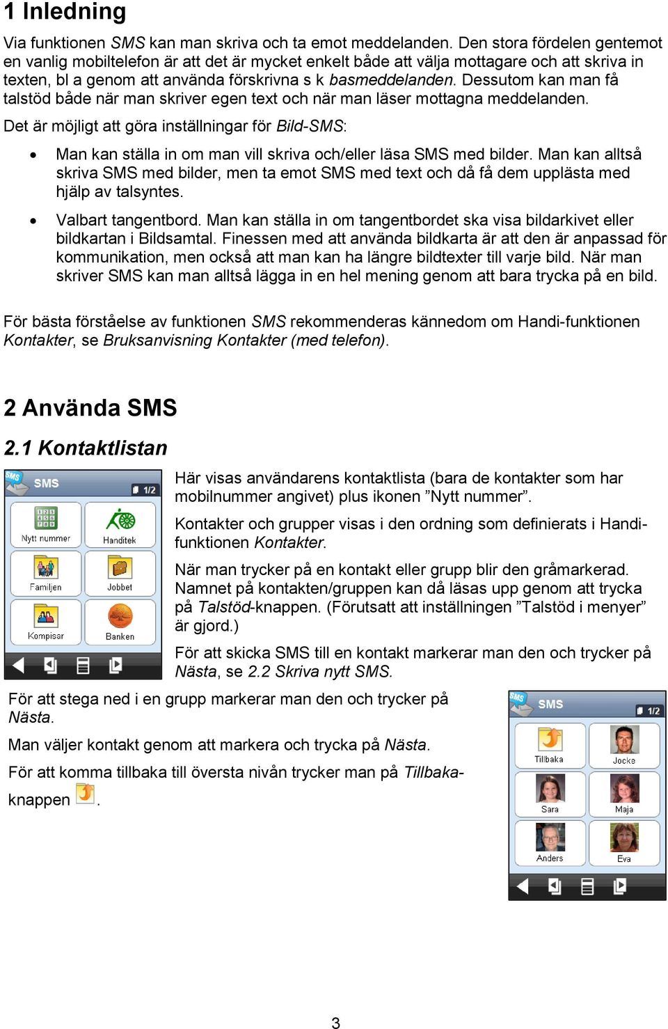 Dessutom kan man få talstöd både när man skriver egen text och när man läser mottagna meddelanden.