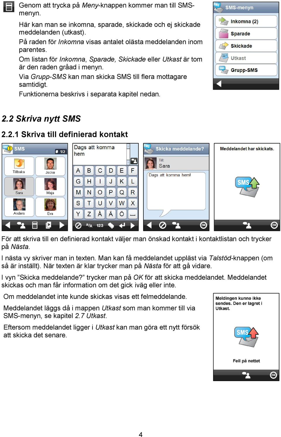 Via Grupp-SMS kan man skicka SMS till flera mottagare samtidigt. Funktionerna beskrivs i separata kapitel nedan. 2.